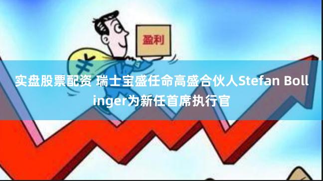 实盘股票配资 瑞士宝盛任命高盛合伙人Stefan Bollinger为新任首席执行官