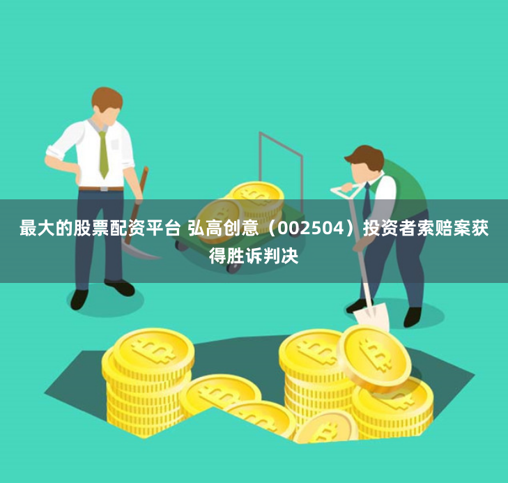 最大的股票配资平台 弘高创意（002504）投资者索赔案获得胜诉判决