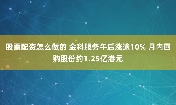 股票配资怎么做的 金科服务午后涨逾10% 月内回购股份约1.25亿港元