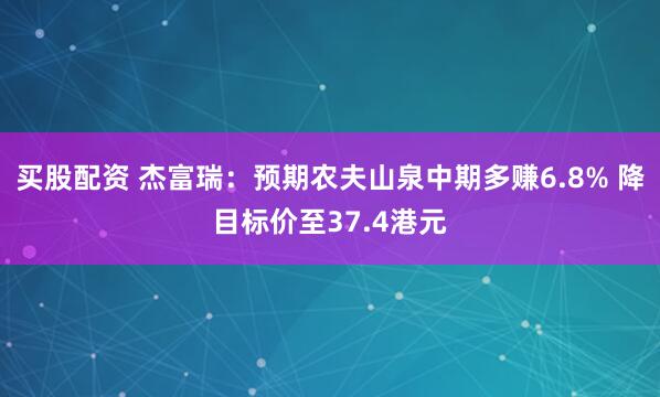 买股配资 杰富瑞：预期农夫山泉中期多赚6.8% 降目标价至37.4港元