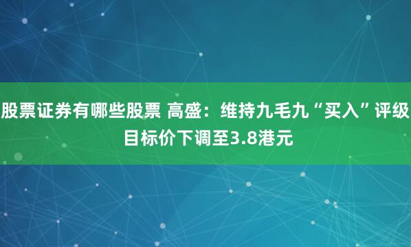 股票证券有哪些股票 高盛：维持九毛九“买入”评级 目标价下调至3.8港元