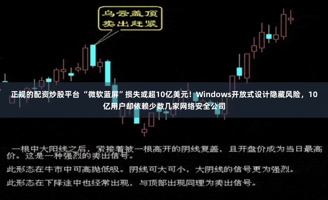 正规的配资炒股平台 “微软蓝屏”损失或超10亿美元！Windows开放式设计隐藏风险，10亿用户却依赖少数几家网络安全公司