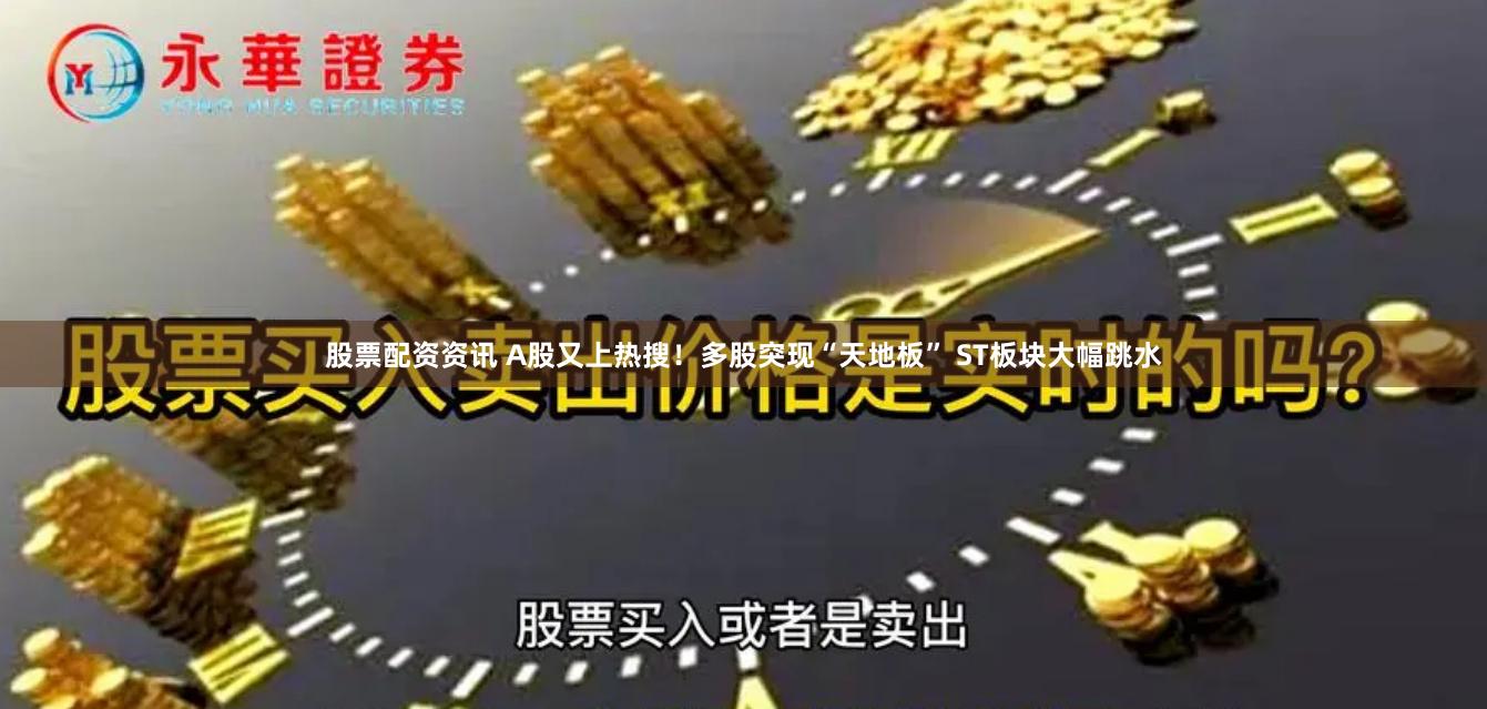 股票配资资讯 A股又上热搜！多股突现“天地板” ST板块大幅跳水