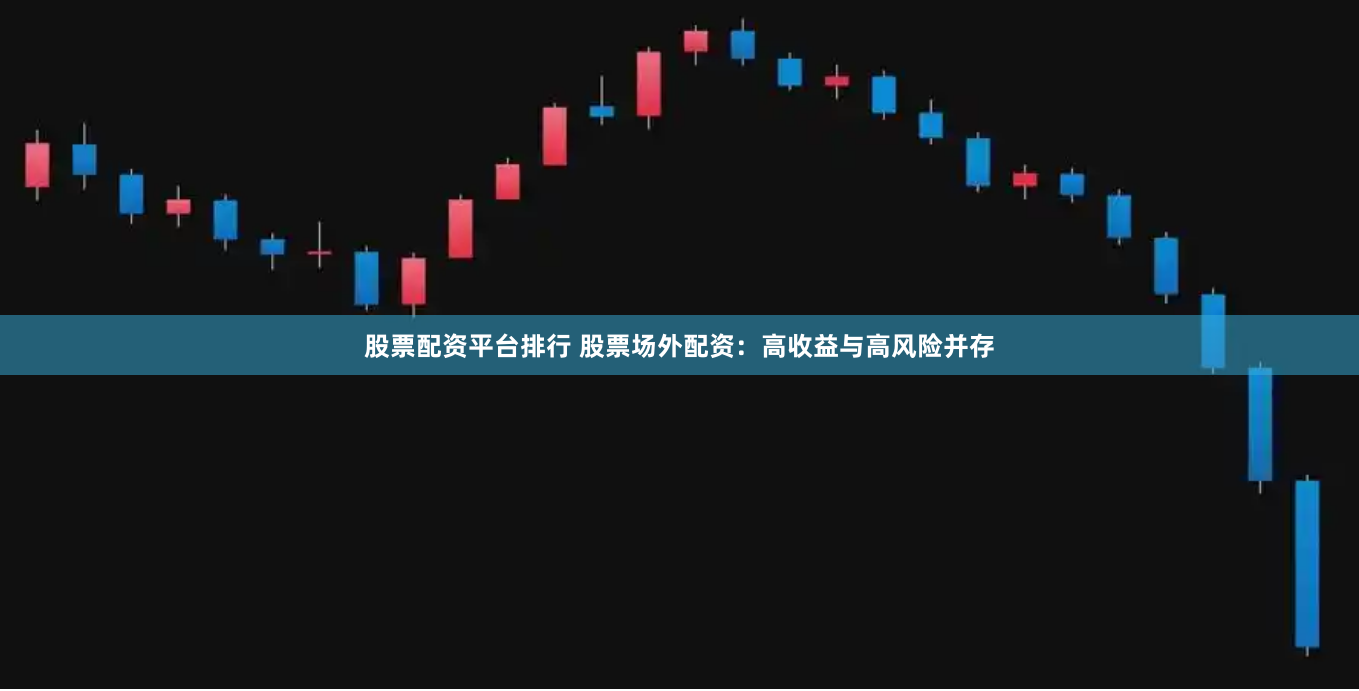 股票配资平台排行 股票场外配资：高收益与高风险并存