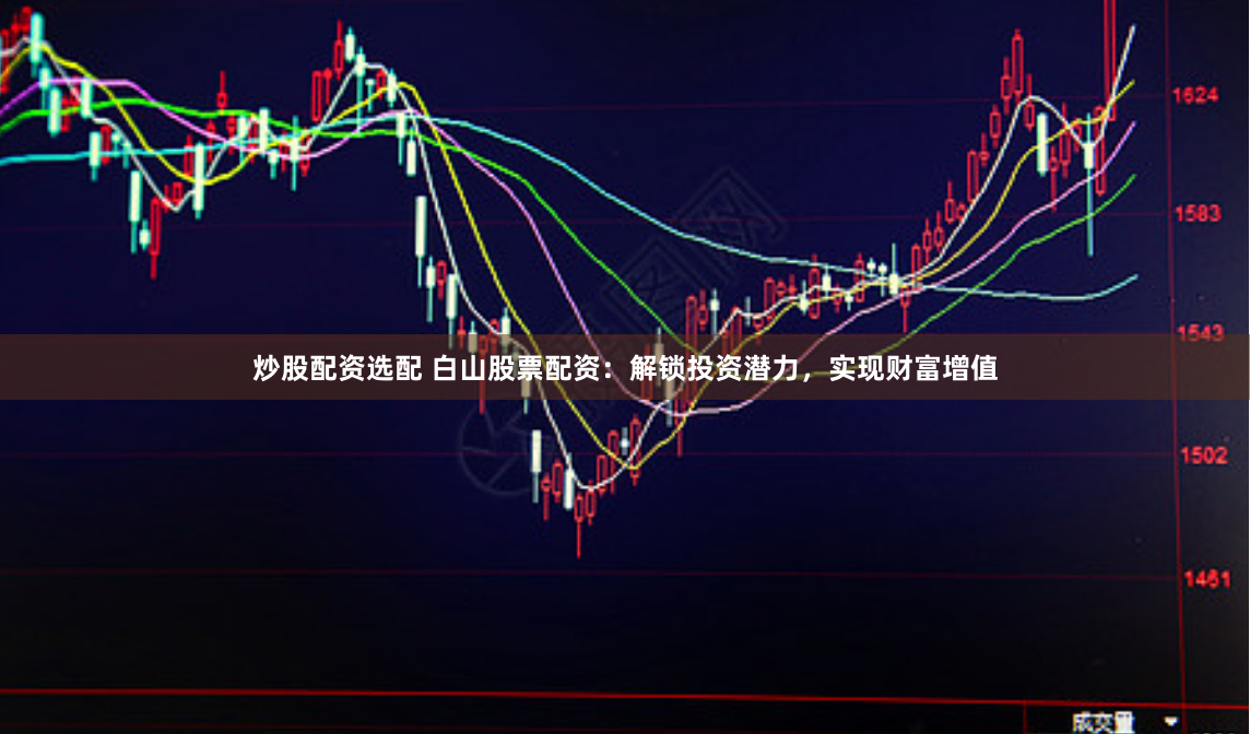 炒股配资选配 白山股票配资：解锁投资潜力，实现财富增值