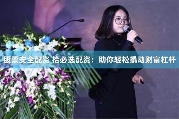 股票安全配资 拾必选配资：助你轻松撬动财富杠杆
