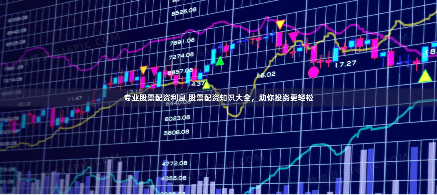 专业股票配资利息 股票配资知识大全，助你投资更轻松