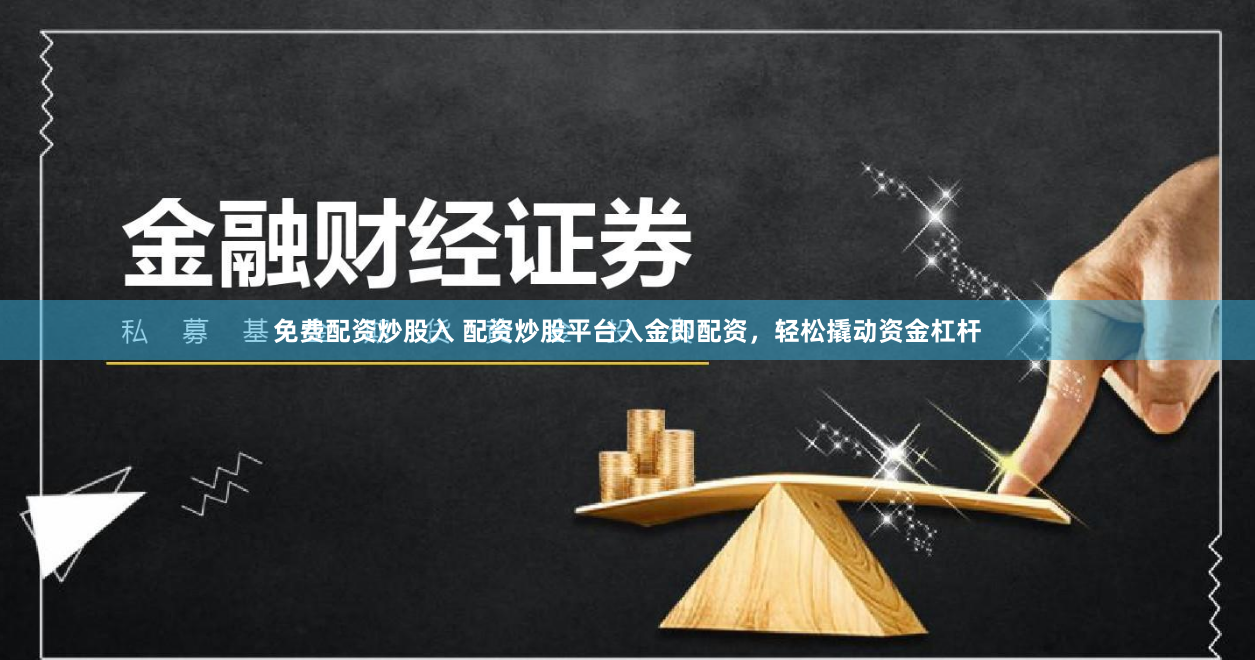 免费配资炒股入 配资炒股平台入金即配资，轻松撬动资金杠杆