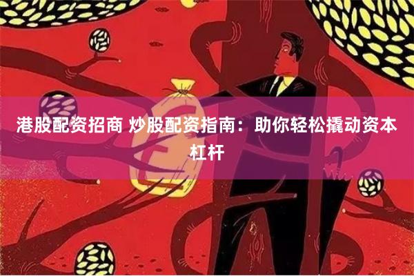 港股配资招商 炒股配资指南：助你轻松撬动资本杠杆
