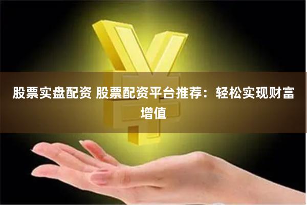 股票实盘配资 股票配资平台推荐：轻松实现财富增值