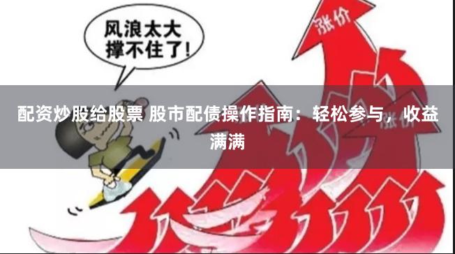 配资炒股给股票 股市配债操作指南：轻松参与，收益满满