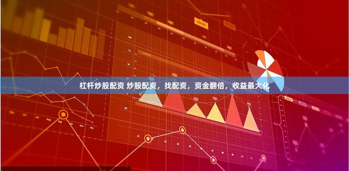 杠杆炒股配资 炒股配资，找配资，资金翻倍，收益最大化
