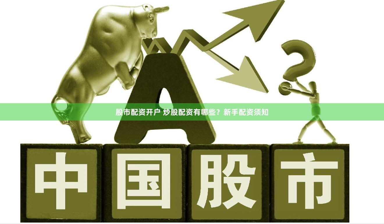 股市配资开户 炒股配资有哪些？新手配资须知