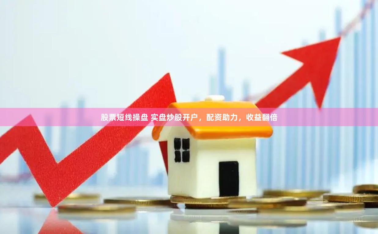 股票短线操盘 实盘炒股开户，配资助力，收益翻倍