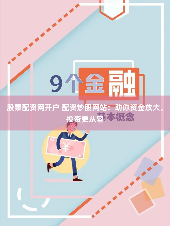 股票配资网开户 配资炒股网站：助你资金放大，投资更从容