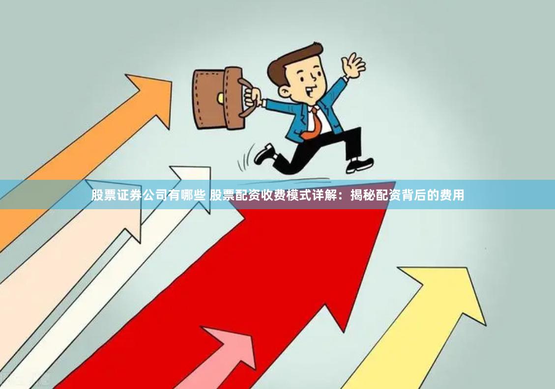 股票证券公司有哪些 股票配资收费模式详解：揭秘配资背后的费用