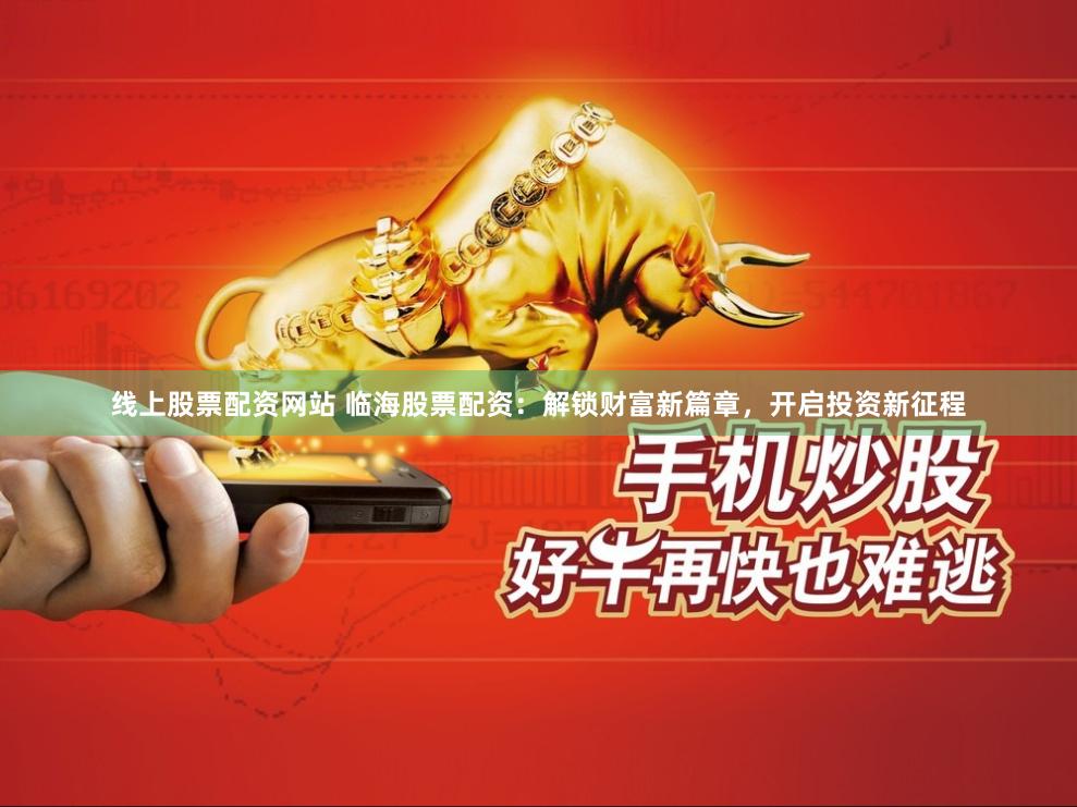 线上股票配资网站 临海股票配资：解锁财富新篇章，开启投资新征程