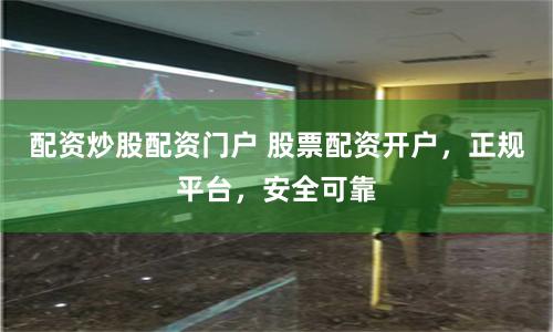 配资炒股配资门户 股票配资开户，正规平台，安全可靠