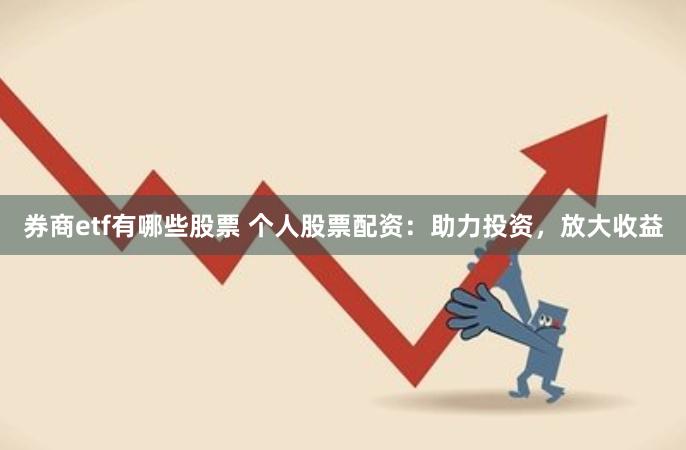 券商etf有哪些股票 个人股票配资：助力投资，放大收益