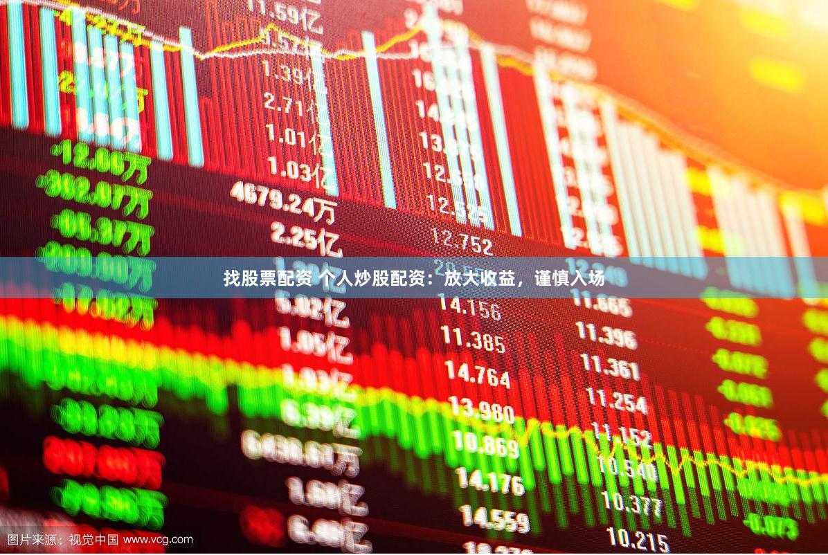 找股票配资 个人炒股配资：放大收益，谨慎入场