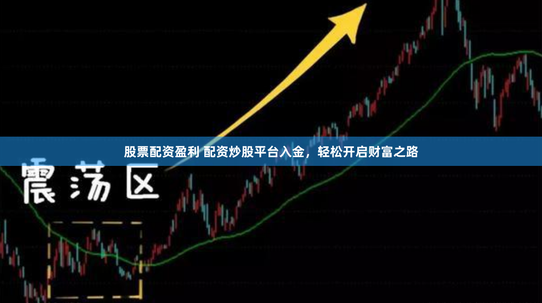 股票配资盈利 配资炒股平台入金，轻松开启财富之路