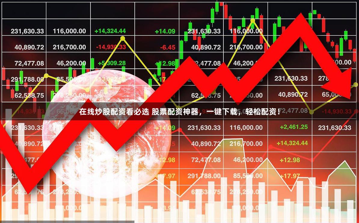 在线炒股配资看必选 股票配资神器，一键下载，轻松配资！