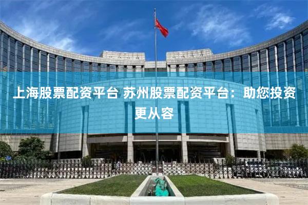 上海股票配资平台 苏州股票配资平台：助您投资更从容